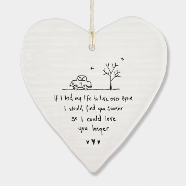 White Hanging Porcelain 'Wobbly' Round Heart from East of India which reads:  'If I had my life to live over again I would find you sooner so I could love you longer.'  The heart features an engraved illustration in East of India's unique style.