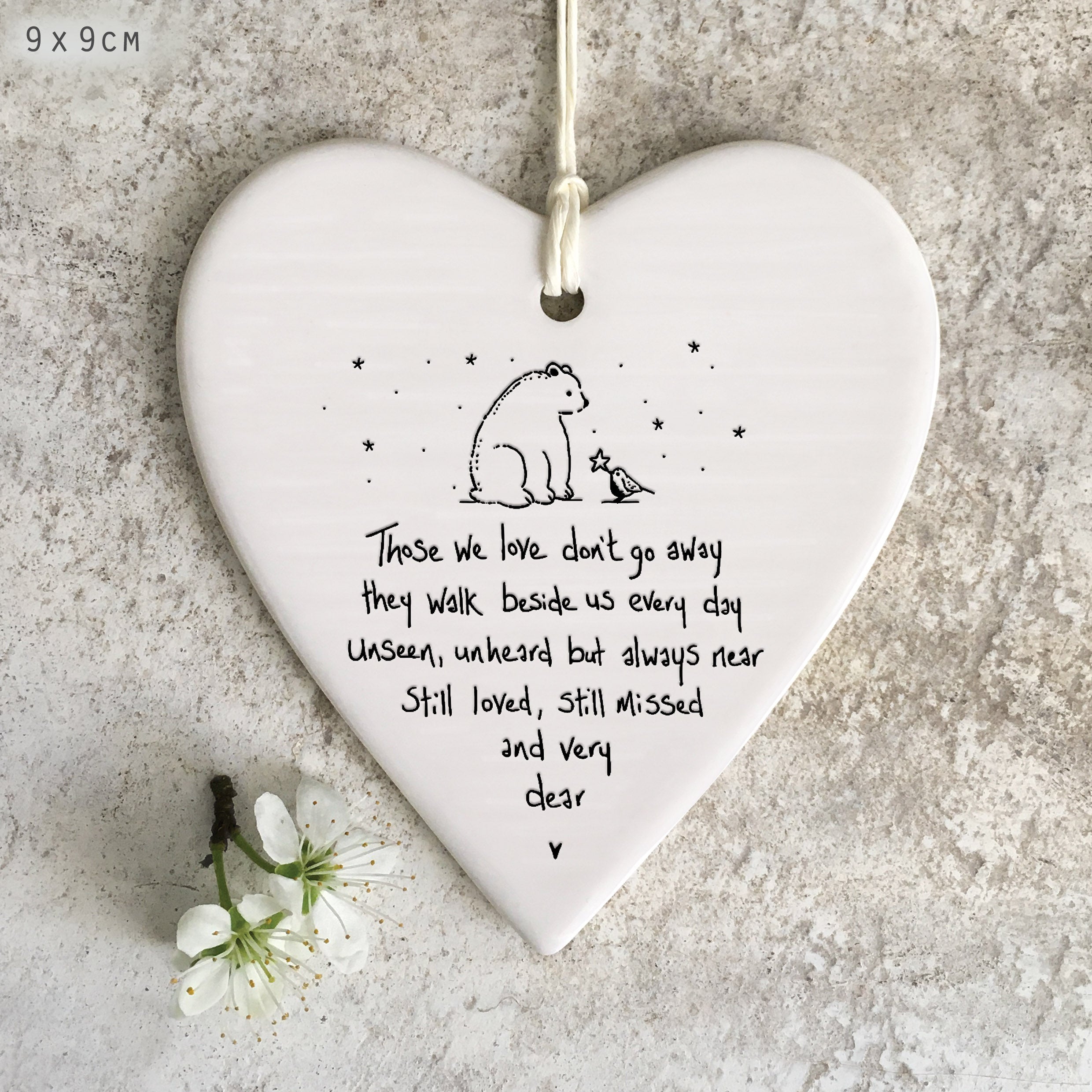 East Of India hanging porcelain wobbly heart with signature style saying Those we love don't go away they walk beside us every day. Unseen, unheard but always near still loved, still missed and very dear.