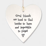 East of India hanging porcelain heart which reads:  'Good friends are hard to find, harder to leave and impossible to forget'