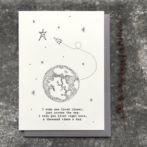 This East of India out of this world card features the greeting:  'I wish you lived closer, just across the way. I wished you lived right here, a thousand times a day.'  With a pretty world illustration and blank inside for your own message.