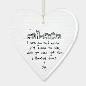 East of India hanging porcelain heart which reads:  'I wish you lived nearer, just across the way, I wish you lived right here a thousand times a day'