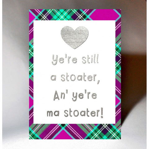  ***Price Includes Delivery ***  Scottish Tartan Card featuring the sentiment 'Ye're Still a Stoater, An' Ye're Ma Stoater!  Blank inside  Designed and printed in Scotland  Textured white card  Dimensions: 15cm x 10.5cm (A6 size)  We can send direct to recipient free of charge including a handwritten message inside .... simply add a note to your order (from cart page) including your message.  
