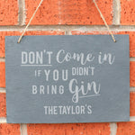 Slate hanging sign with natural, rustic string featuring the text:  'Don't come in if you didn't bring gin'  The sign can be personalised with your own choice of message up to 18 characters (all uppercase)