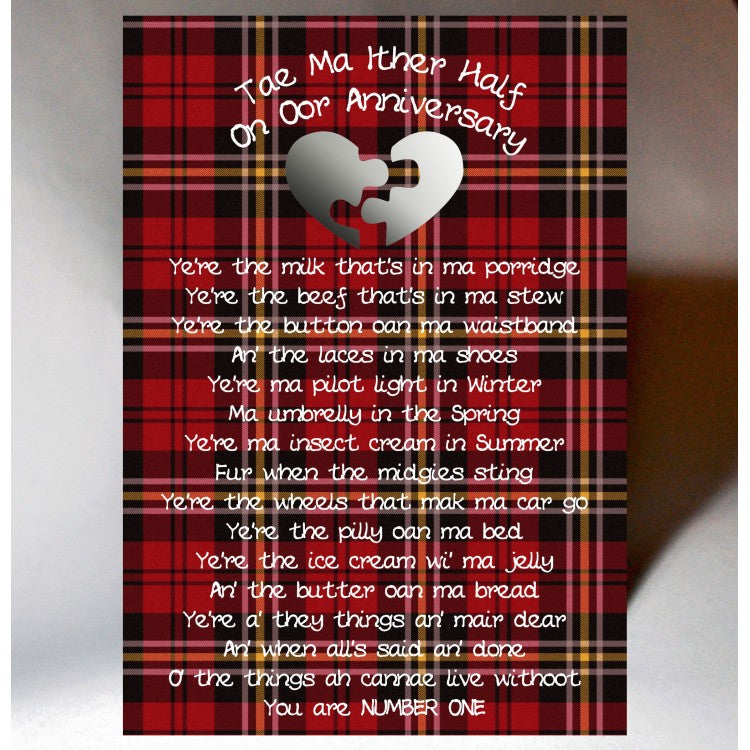 ***Price Includes Delivery ***  Scottish Tartan Anniversary card 'tae ma ither half' featuring a poem with Scottish Banter.  Designed and printed in Scotland  Textured White Card, Silver Foil Highlight  Dimensions: 120mm x 170mm  We can send direct to recipient free of charge including a handwritten message inside .... simply add a note to your order (from cart page) including your message.  