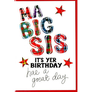  ***Price Includes Delivery ***  Scottish Birthday Card for your 'big sis' featuring the words 'Ma Big Sis, it's yer birthday, hae a great day!'  Blank inside  Designed and printed in Scotland  Textured white card  Dimensions: 15cm x 10.5cm  We can send direct to recipient free of charge including a handwritten message inside .... simply add a note to your order (from cart page) including your message.  